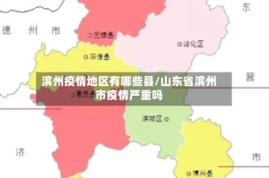 滨州疫情地区有哪些县/山东省滨州市疫情严重吗