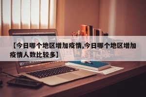 【今日哪个地区增加疫情,今日哪个地区增加疫情人数比较多】