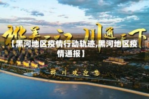 【黑河地区疫情行动轨迹,黑河地区疫情通报】