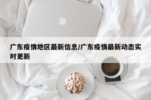 广东疫情地区最新信息/广东疫情最新动态实时更新