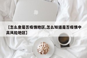 【怎么查是否疫情地区,怎么知道是否疫情中高风险地区】