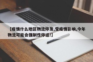 【疫情什么地区物流停发,受疫情影响,今年物流可能会强制性停运!】