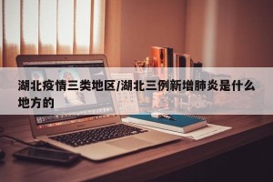 湖北疫情三类地区/湖北三例新增肺炎是什么地方的