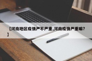 【河南地区疫情严不严重,河南疫情严重嘛?】