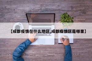 【成都疫情在什么地区,成都疫情区是哪里】