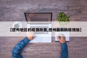 【德州地区的疫情政策,德州最新防疫措施】