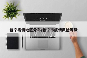 普宁疫情地区分布/普宁市疫情风险等级