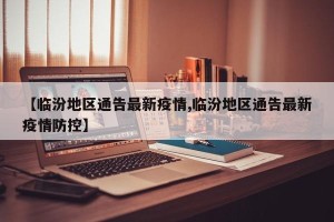 【临汾地区通告最新疫情,临汾地区通告最新疫情防控】