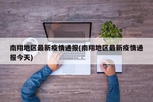 南翔地区最新疫情通报(南翔地区最新疫情通报今天)