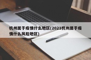 杭州属于疫情什么地区(2021杭州属于疫情什么风险地区)