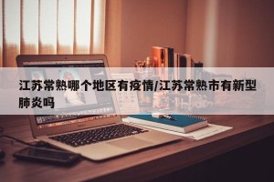 江苏常熟哪个地区有疫情/江苏常熟市有新型肺炎吗