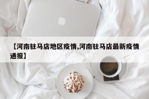 【河南驻马店地区疫情,河南驻马店最新疫情通报】