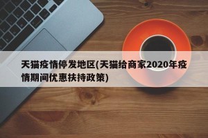天猫疫情停发地区(天猫给商家2020年疫情期间优惠扶持政策)
