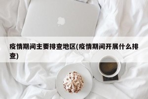 疫情期间主要排查地区(疫情期间开展什么排查)