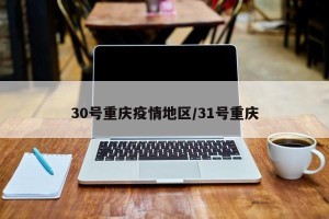 30号重庆疫情地区/31号重庆