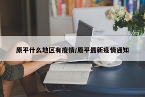 原平什么地区有疫情/原平最新疫情通知