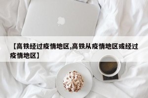 【高铁经过疫情地区,高铁从疫情地区或经过疫情地区】