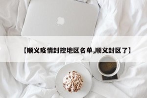 【顺义疫情封控地区名单,顺义封区了】