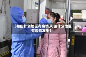 【和田什么地区有疫情,和田什么地区有疫情发生】