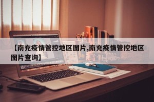 【南充疫情管控地区图片,南充疫情管控地区图片查询】