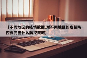 【不同地区的疫情数据,对不同地区的疫情防控要完善什么防控策略】