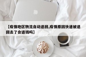 【疫情地区物流自动退回,疫情原因快递被退回去了会退钱吗】