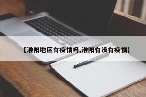 【淮阳地区有疫情吗,淮阳有没有疫情】