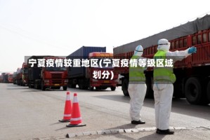 宁夏疫情较重地区(宁夏疫情等级区域划分)