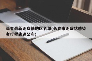 长春最新无疫情地区名单(长春市无症状感染者行程轨迹公布)
