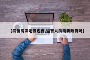 【疫情高发地区返吉,返吉人员需要隔离吗】