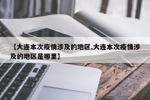 【大连本次疫情涉及的地区,大连本次疫情涉及的地区是哪里】