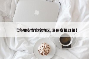 【滨州疫情管控地区,滨州疫情政策】