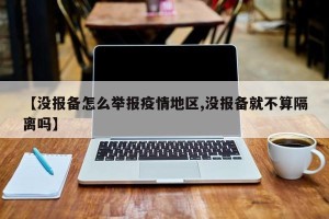 【没报备怎么举报疫情地区,没报备就不算隔离吗】