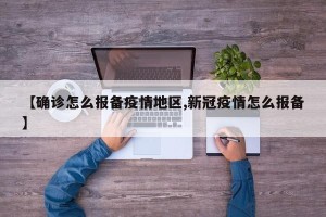 【确诊怎么报备疫情地区,新冠疫情怎么报备】