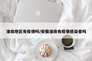 淮南地区有疫情吗/安徽淮南有疫情感染者吗