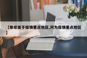 【那些属于疫情重点地区,何为疫情重点地区】