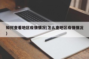 如何查看地区疫情情况(怎么查地区疫情情况)