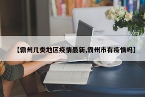 【霸州几类地区疫情最新,霸州市有疫情吗】