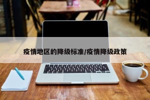 疫情地区的降级标准/疫情降级政策