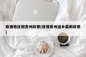 疫情地区回贵州政策(疫情贵州返乡最新政策)