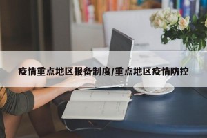 疫情重点地区报备制度/重点地区疫情防控