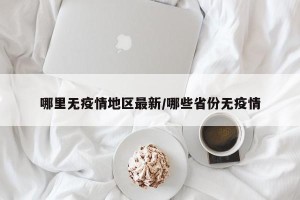 哪里无疫情地区最新/哪些省份无疫情