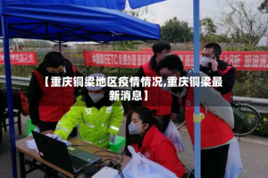 【重庆铜梁地区疫情情况,重庆铜梁最新消息】