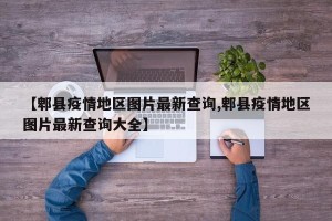 【郫县疫情地区图片最新查询,郫县疫情地区图片最新查询大全】