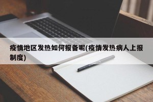 疫情地区发热如何报备呢(疫情发热病人上报制度)