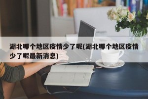 湖北哪个地区疫情少了呢(湖北哪个地区疫情少了呢最新消息)