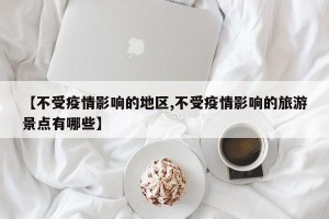 【不受疫情影响的地区,不受疫情影响的旅游景点有哪些】