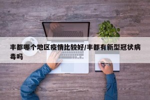 丰都哪个地区疫情比较好/丰都有新型冠状病毒吗