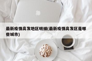 最新疫情高发地区明细(最新疫情高发区是哪些城市)