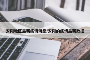 安阳地区最新疫情消息/安阳的疫情最新数据